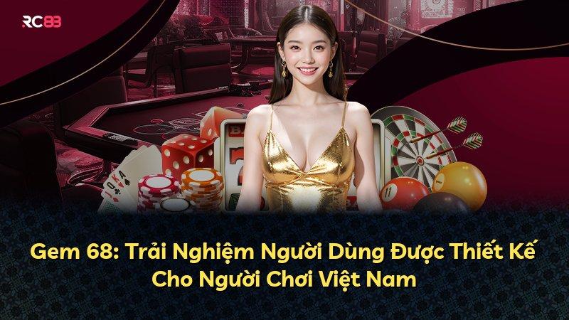 Gem 68: Trải Nghiệm Người Dùng Được Thiết Kế Cho Người Chơi Việt Nam