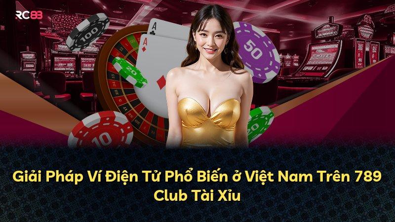 Giải Pháp Ví Điện Tử Phổ Biến ở Việt Nam Trên 789 Club Tài Xỉu