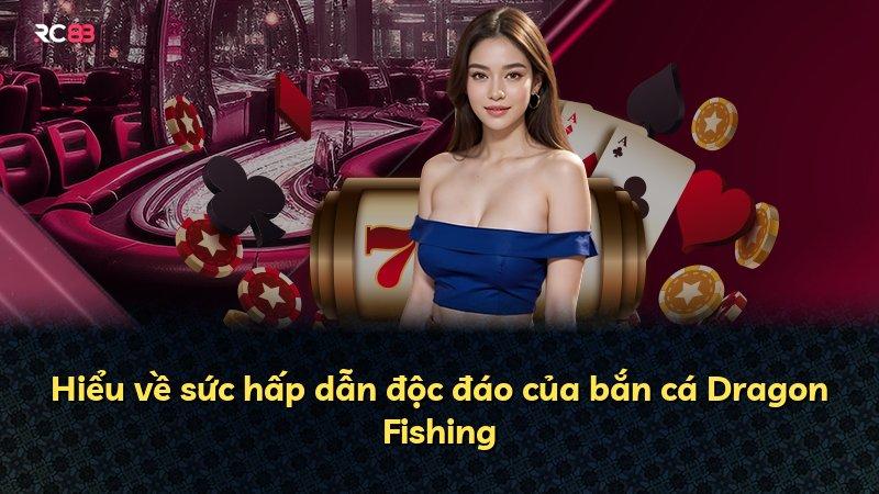 Hiểu về sức hấp dẫn độc đáo của bắn cá Dragon Fishing