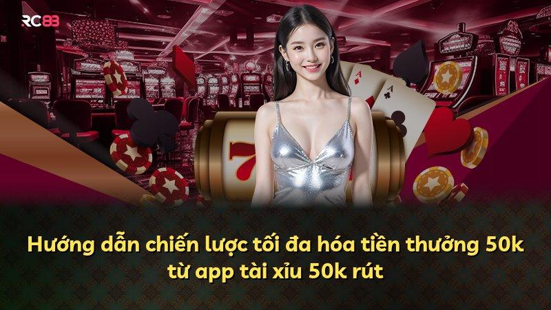 Hướng dẫn chiến lược tối đa hóa tiền thưởng 50k từ app tài xỉu 50k rút