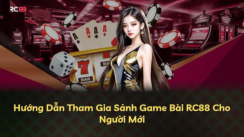 Hướng Dẫn Tham Gia Sảnh Game Bài RC88 Cho Người Mới