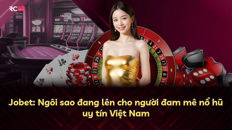 Jobet: Ngôi sao đang lên cho người đam mê nổ hũ uy tín Việt Nam