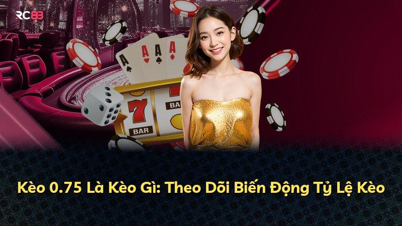 Kèo 0.75 Là Kèo Gì: Theo Dõi Biến Động Tỷ Lệ Kèo