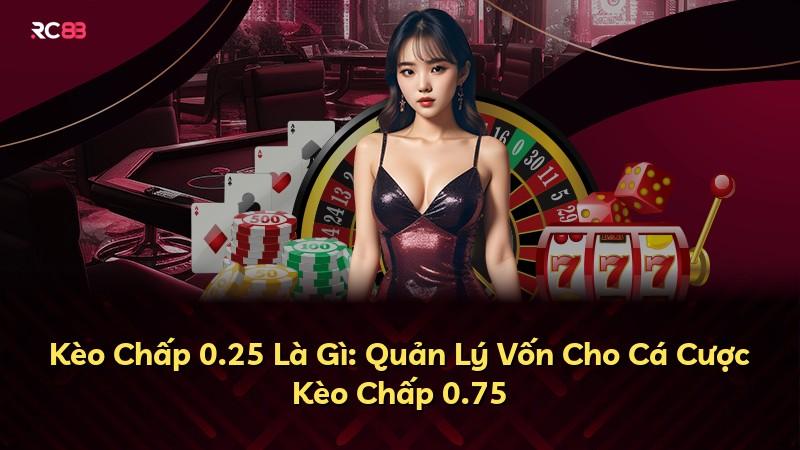 Kèo Chấp 0.25 Là Gì: Quản Lý Vốn Cho Cá Cược Kèo Chấp 0.75