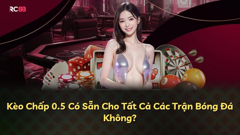Kèo Chấp 0.5 Có Sẵn Cho Tất Cả Các Trận Bóng Đá Không?
