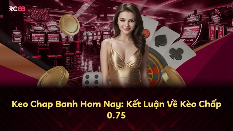 Keo Chap Banh Hom Nay: Kết Luận Về Kèo Chấp 0.75