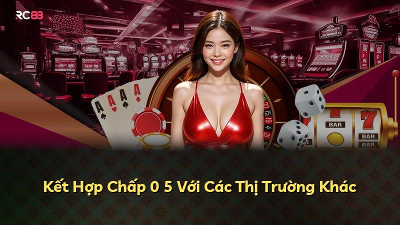 Kết Hợp Chấp 0 5 Với Các Thị Trường Khác
