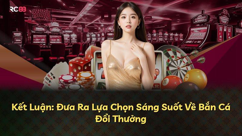 Kết Luận: Đưa Ra Lựa Chọn Sáng Suốt Về Bắn Cá Đổi Thưởng
