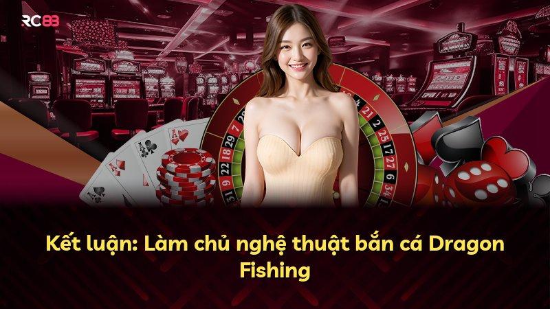 Kết luận: Làm chủ nghệ thuật bắn cá Dragon Fishing