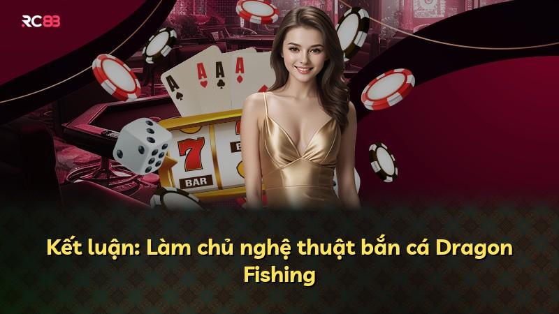 Kết luận: Làm chủ nghệ thuật bắn cá Dragon Fishing