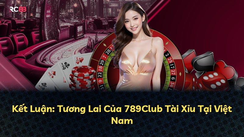 Kết Luận: Tương Lai Của 789Club Tài Xỉu Tại Việt Nam