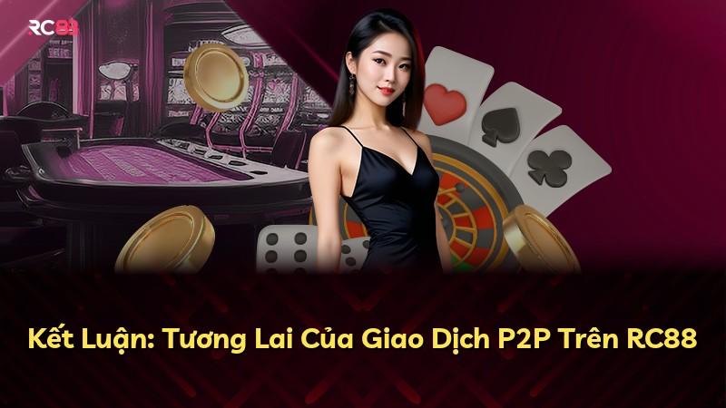Kết Luận: Tương Lai Của Giao Dịch P2P Trên RC88