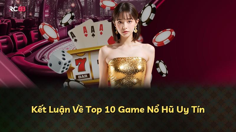Kết Luận Về Top 10 Game Nổ Hũ Uy Tín