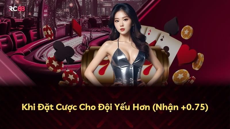 Khi Đặt Cược Cho Đội Yếu Hơn (Nhận +0.75)
