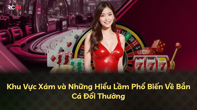 Khu Vực Xám và Những Hiểu Lầm Phổ Biến Về Bắn Cá Đổi Thưởng
