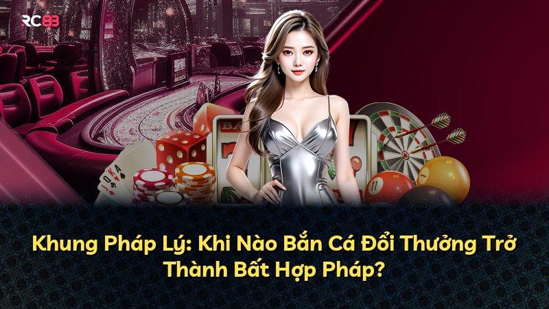 Khung Pháp Lý: Khi Nào Bắn Cá Đổi Thưởng Trở Thành Bất Hợp Pháp?