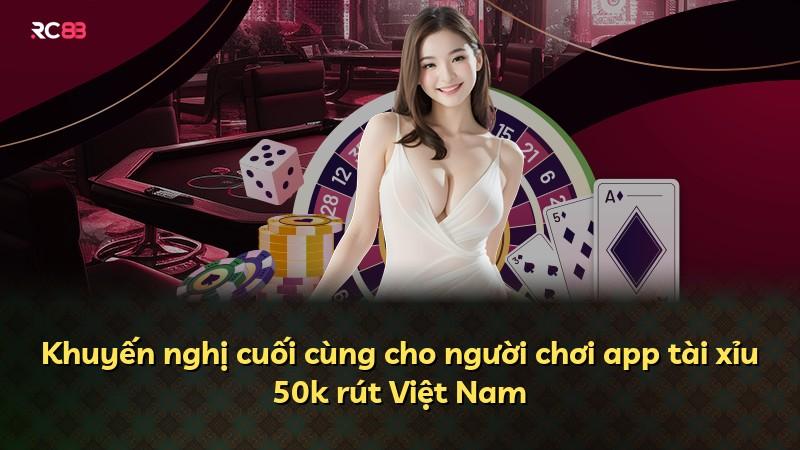 Khuyến nghị cuối cùng cho người chơi app tài xỉu 50k rút Việt Nam