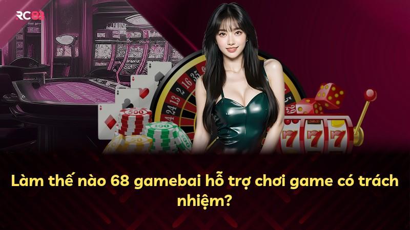 Làm thế nào 68 gamebai hỗ trợ chơi game có trách nhiệm?