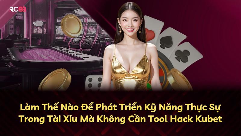 Làm Thế Nào Để Phát Triển Kỹ Năng Thực Sự Trong Tài Xỉu Mà Không Cần Tool Hack Kubet