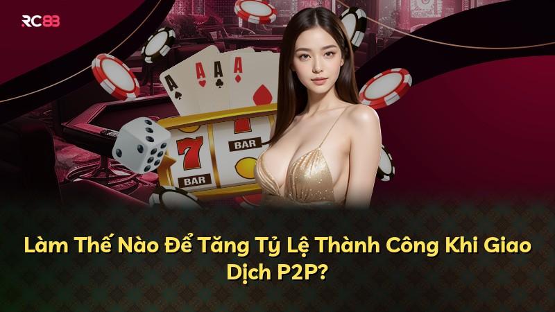 Làm Thế Nào Để Tăng Tỷ Lệ Thành Công Khi Giao Dịch P2P?