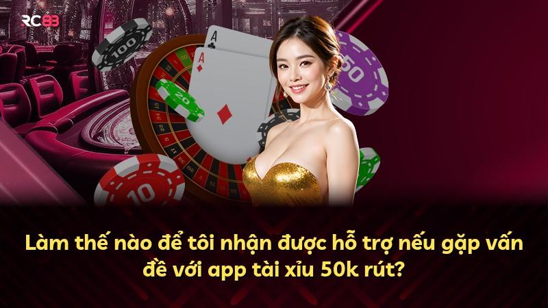 Làm thế nào để tôi nhận được hỗ trợ nếu gặp vấn đề với app tài xỉu 50k rút?