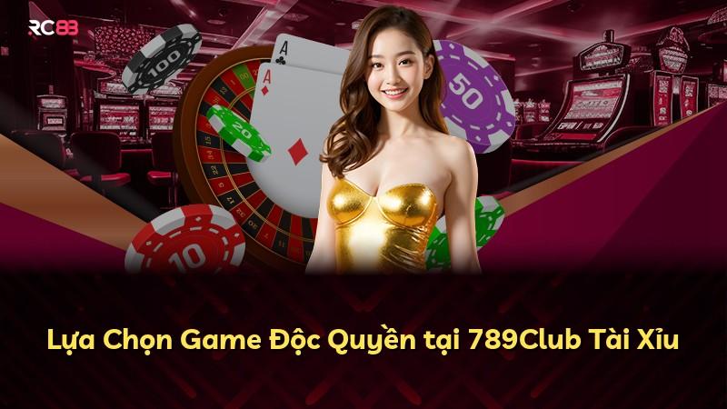 Lựa Chọn Game Độc Quyền tại 789Club Tài Xỉu