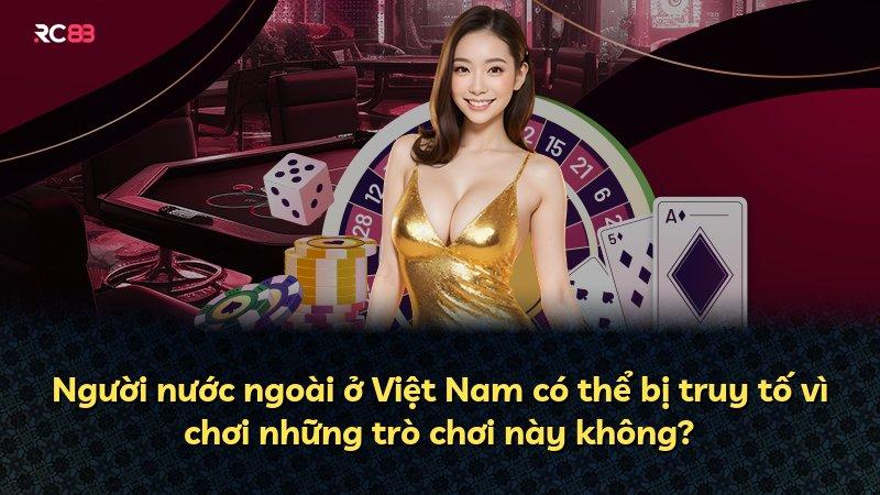 Người nước ngoài ở Việt Nam có thể bị truy tố vì chơi những trò chơi này không?
