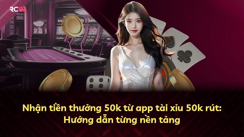 Nhận tiền thưởng 50k từ app tài xỉu 50k rút: Hướng dẫn từng nền tảng