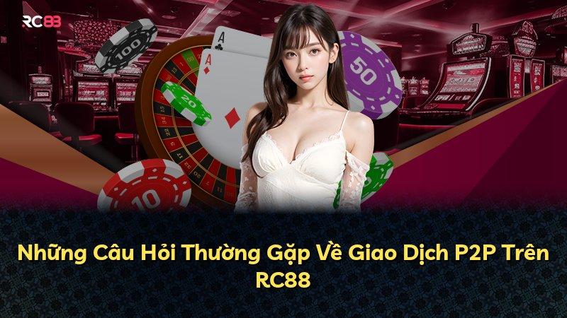Những Câu Hỏi Thường Gặp Về Giao Dịch P2P Trên RC88