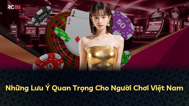 Những Lưu Ý Quan Trọng Cho Người Chơi Việt Nam