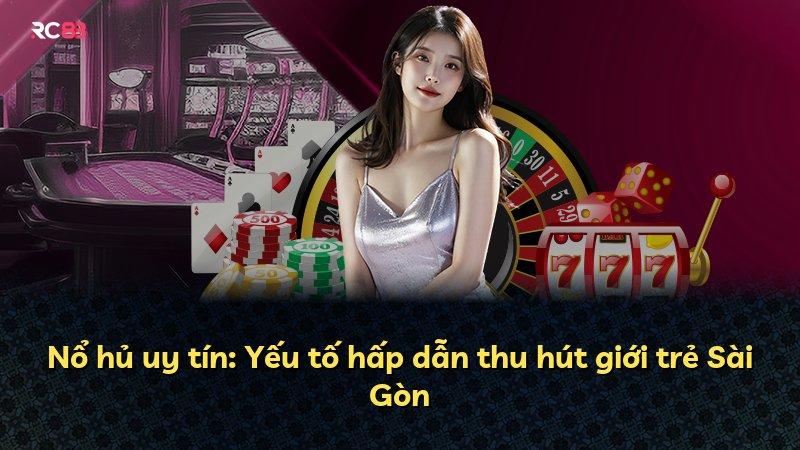 Nổ hủ uy tín: Yếu tố hấp dẫn thu hút giới trẻ Sài Gòn