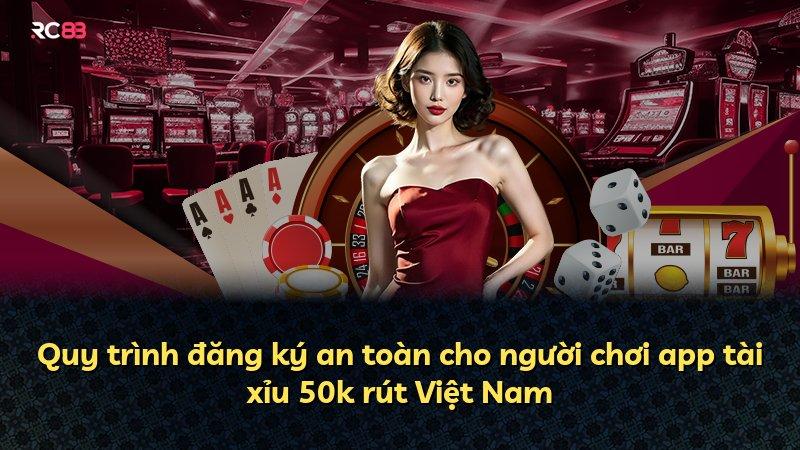 Quy trình đăng ký an toàn cho người chơi app tài xỉu 50k rút Việt Nam