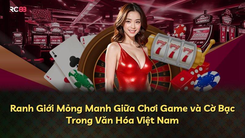 Ranh Giới Mỏng Manh Giữa Chơi Game và Cờ Bạc Trong Văn Hóa Việt Nam
