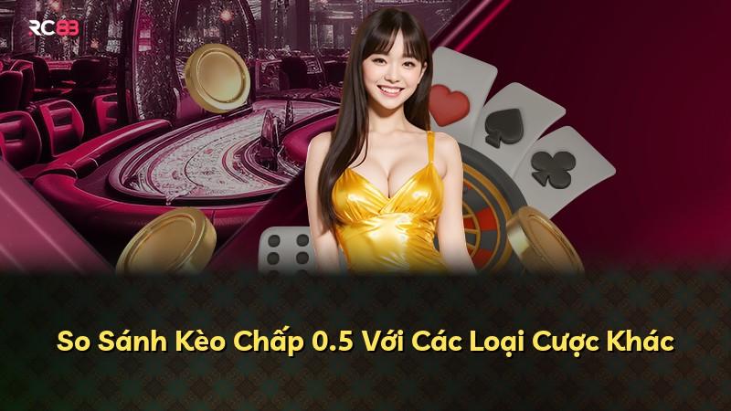 So Sánh Kèo Chấp 0.5 Với Các Loại Cược Khác