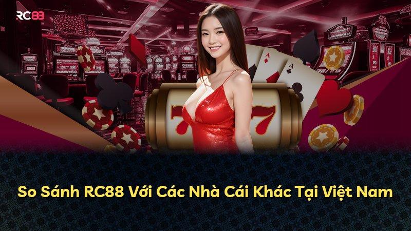 So Sánh RC88 Với Các Nhà Cái Khác Tại Việt Nam