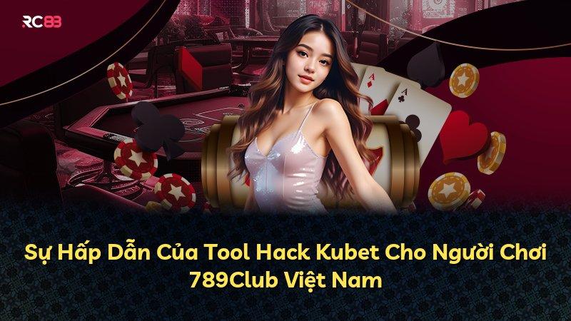 Sự Hấp Dẫn Của Tool Hack Kubet Cho Người Chơi 789Club Việt Nam