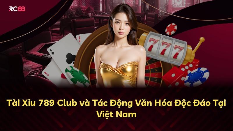 Tài Xỉu 789 Club và Tác Động Văn Hóa Độc Đáo Tại Việt Nam