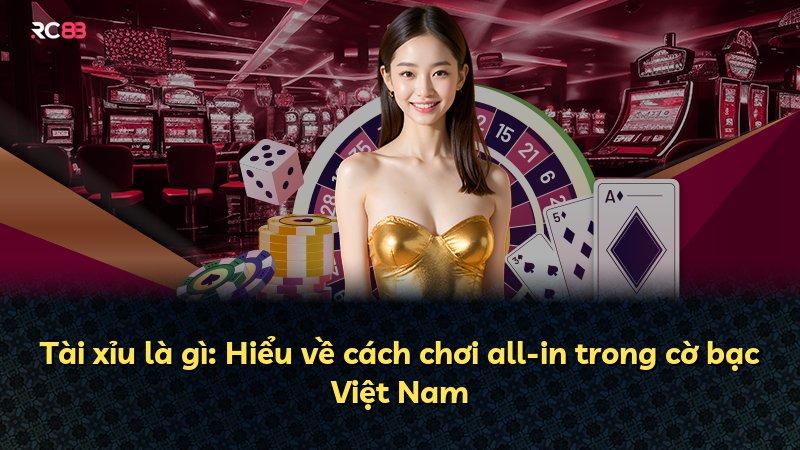Tài xỉu là gì: Hiểu về cách chơi all-in trong cờ bạc Việt Nam