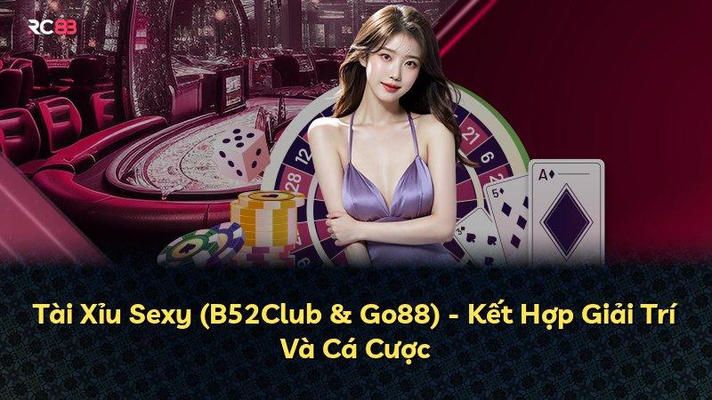 Tài Xỉu Sexy (B52Club & Go88) - Kết Hợp Giải Trí Và Cá Cược