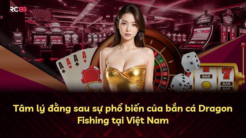 Tâm lý đằng sau sự phổ biến của bắn cá Dragon Fishing tại Việt Nam