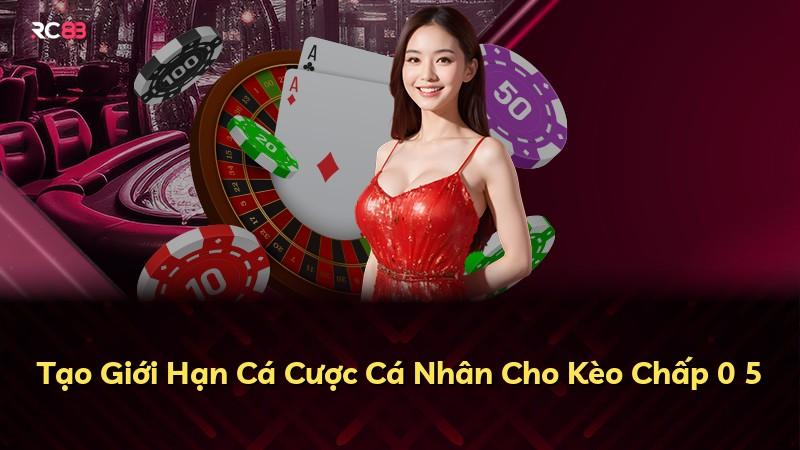 Tạo Giới Hạn Cá Cược Cá Nhân Cho Kèo Chấp 0 5
