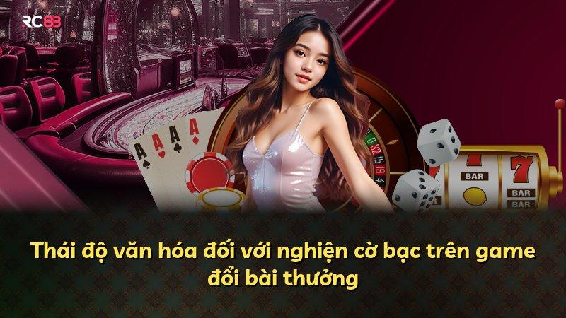 Thái độ văn hóa đối với nghiện cờ bạc trên game đổi bài thưởng