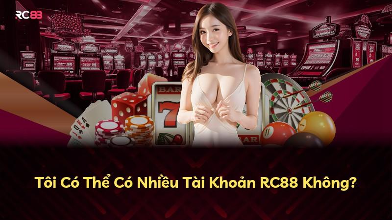 Tôi Có Thể Có Nhiều Tài Khoản RC88 Không?