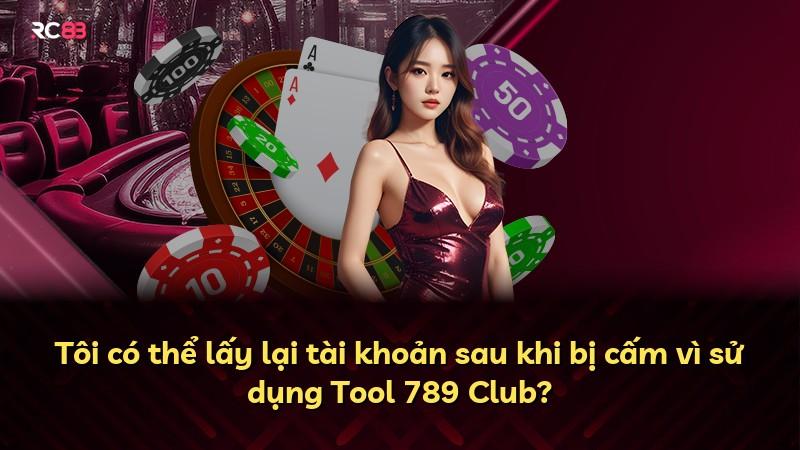 Tôi có thể lấy lại tài khoản sau khi bị cấm vì sử dụng Tool 789 Club?