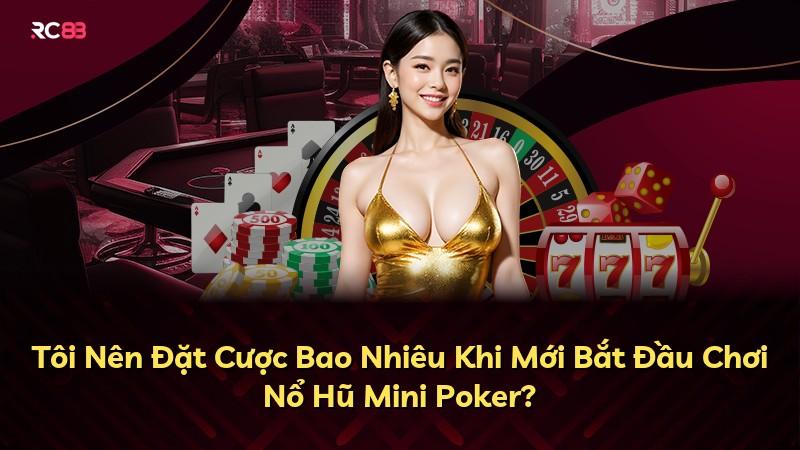 Tôi Nên Đặt Cược Bao Nhiêu Khi Mới Bắt Đầu Chơi Nổ Hũ Mini Poker?