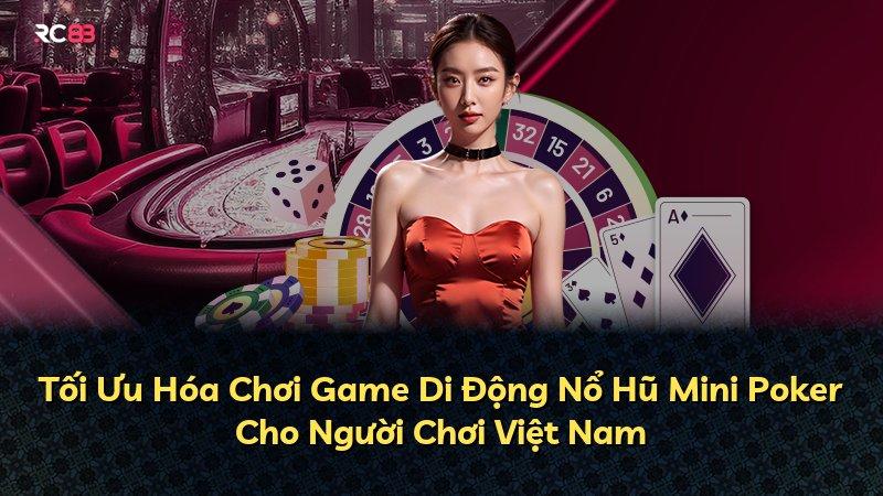 Tối Ưu Hóa Chơi Game Di Động Nổ Hũ Mini Poker Cho Người Chơi Việt Nam