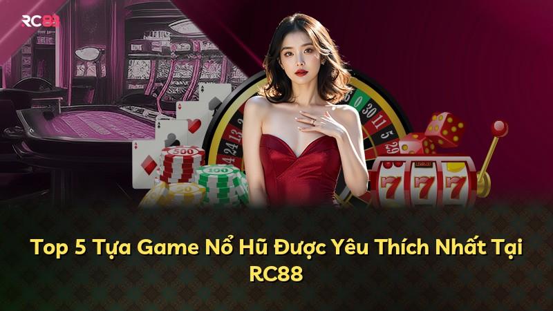 Top 5 Tựa Game Nổ Hũ Được Yêu Thích Nhất Tại RC88