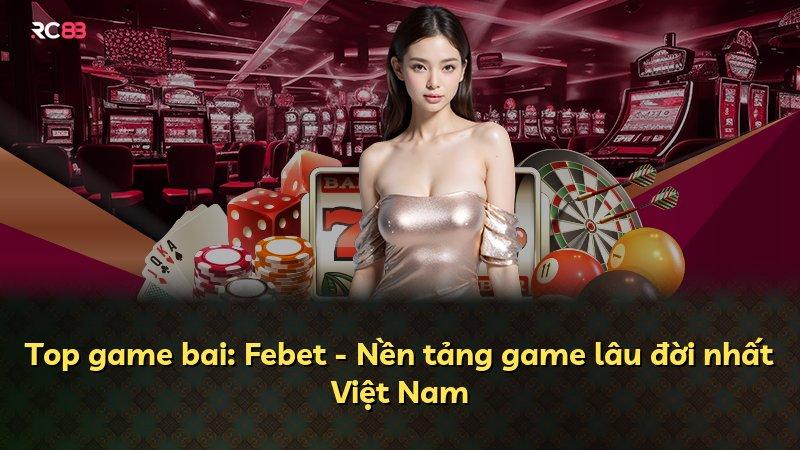 Top game bai: Febet - Nền tảng game lâu đời nhất Việt Nam