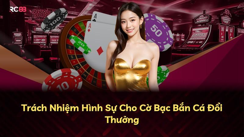 Trách Nhiệm Hình Sự Cho Cờ Bạc Bắn Cá Đổi Thưởng