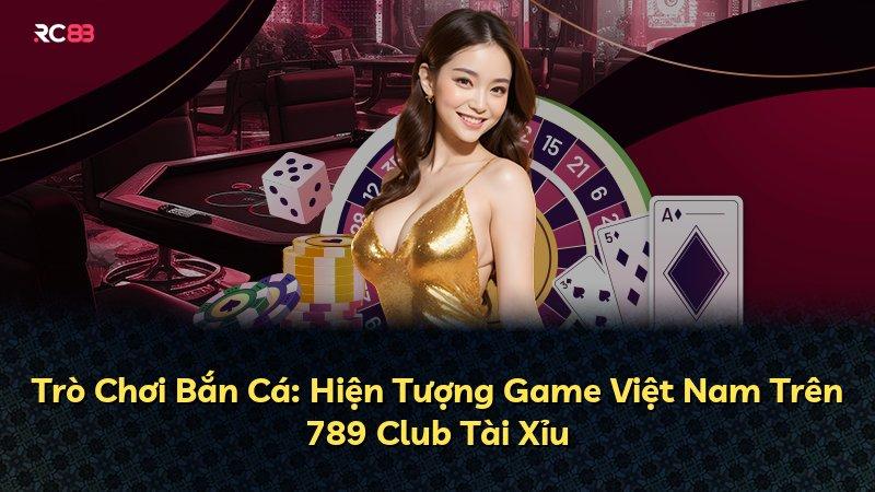 Trò Chơi Bắn Cá: Hiện Tượng Game Việt Nam Trên 789 Club Tài Xỉu